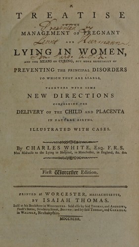 A treatise on the management of pregnant and lying in women, and the means of curing, but more especially of preventing the principal disorders to which they are liable. Together with some new directions concerning the delivery of the child and placenta in natural births. Illustrated with cases