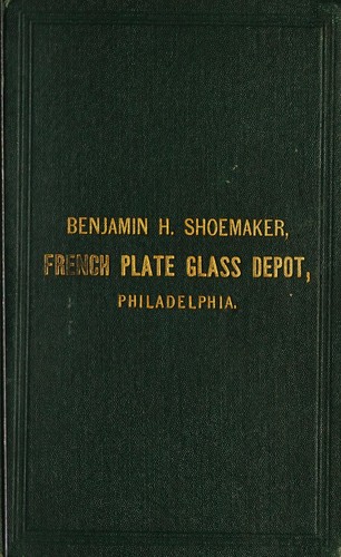 Benjamin H. Shoemaker, importer, dealer and sole agent in Philadelphia for the sale of French thick white plate glass, French looking glass plates, ... colored glass, American window glass, etc., etc