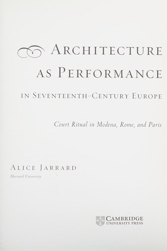 ARCHITECTURE AS PERFORMANCE IN SEVENTEENTH-CENTURY EUROPE: COURT RITUAL IN MODENA, ROME, AND PARIS