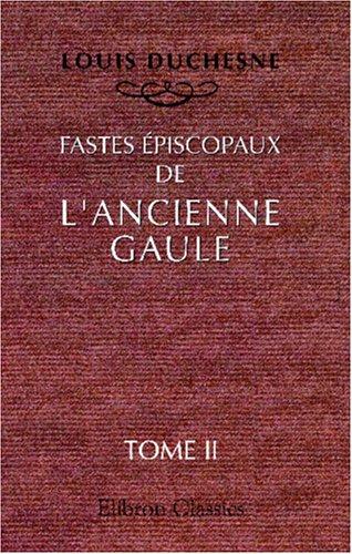 Fastes épiscopaux de l\'ancienne Gaule: Tome 2