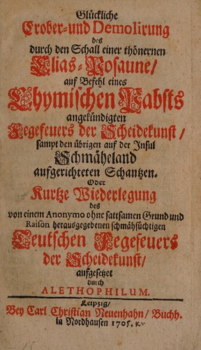 Glückliche Erober- und Demolirung des durch den Schall einer thönernen Elias-Posaune, auf Befehl eines Chymischen Pabsts angekündigten Fegefeuers der Scheidekunst ... Oder kurtze Wiederlegung des von einem Anonymo ...