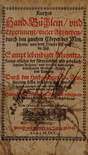 Kurtzes Hand-Büchlein und Experiment vieler Artzneyen durch den gantzen Cörper des Menschens ... Sampt lebendiger Abcontrafacteur etlicher der fürnembsten und gebräuchlichsten Kräuter, und darauss gebrandten distillierten Wassern, Krafft und Tugend