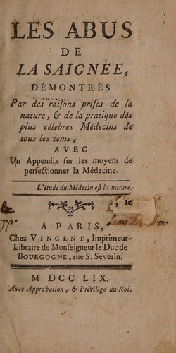 Les abus de la saignée, démontrés par des raisons prises de la nature, & de la pratique des plus célebres médecins de tous les tems, avec un appendix sur les moyens de perfectionner la médecine