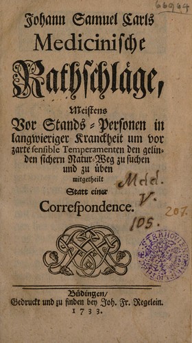 Medicinische Rathschläge, meistens vor Stands-Personen in langwieriger Kranckheit um vor zarte sensible Temperamenten den gelinden sichern Natur-Weg zu suchen und zu üben mitgetheilt, statt einer Correspondence
