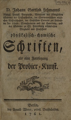 D. Johann Gottlob Lehmanns Physikalisch-chymische Schriften, als eine Fortsetzung der Probier-Kunst