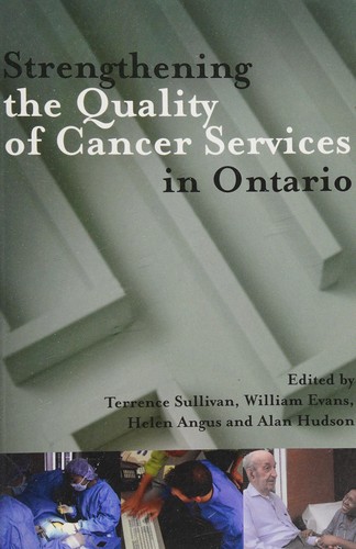 Strengthening the quality of cancer services in Ontario /edited by Terrence Sullivan ... [et al.].