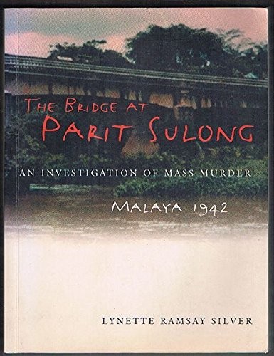 The Bridge at Parit Sulong - an Investigation of Mass Murder Malaya 1942