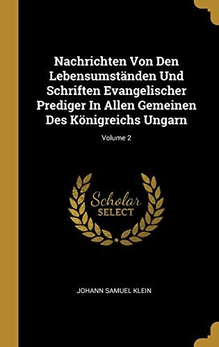 Nachrichten Von Den Lebensumständen und Schriften Evangelischer Prediger in Allen Gemeinen des Königreichs Ungarn; Volume 2