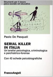 Serial Killer in Italia: Un'analisi Psicologica, Criminologica E Psichiatrico-Forense