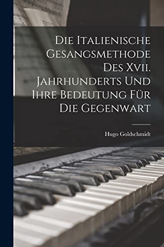 Die italienische Gesangsmethode des XVII. Jahrhunderts und ihre Bedeutung für die Gegenwart