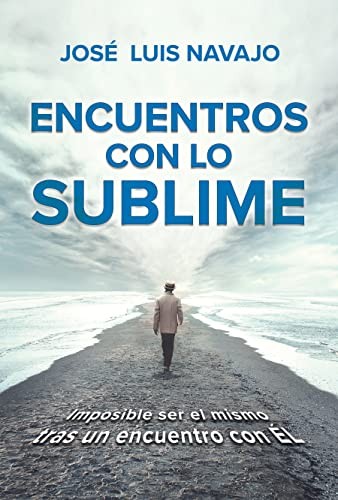 Encuentros con lo Sublime : Imposible Ser el Mismo Tras un Encuentro con Él / Enc Ounters with the Divine