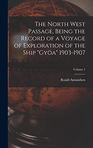 North West Passage, Being the Record of a Voyage of Exploration of the Ship Gyöa 1903-1907; Volume 1