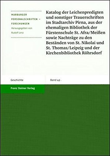 Katalog der Leichenpredigten und sonstiger Trauerschriften im Stadtarchiv Pirna, aus der ehemaligen Bibliothek der Fürstenschule St. Afra/Meissen sowie Nachträge zu den Beständen von St. Nikolai und St. Thomas/Leipzig und der Kirchenbibliothek Röhrsdorf