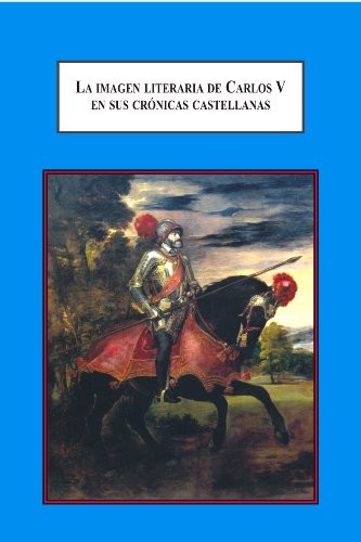 La imagen literaria de Carlos V en sus crónicas castellanas