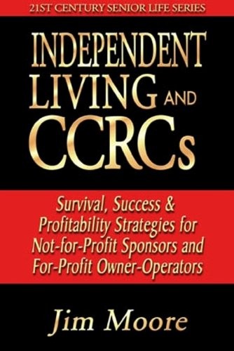 Independent Living and CCRCs; Survivial, Success & Profitability Strategies for Not-for-Profit Sponsors and For-Profit Owner/Operators
