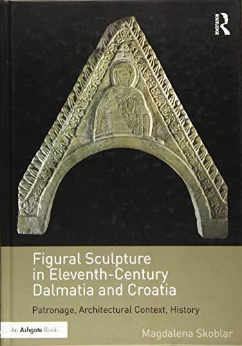 Figural Sculpture in Eleventh Century Dalmatia Patronage Architectural Context History