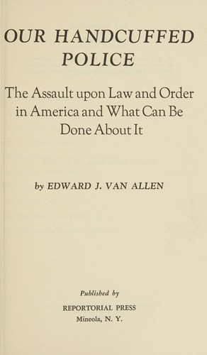 Our handcuffed police; the assault upon law and order in America