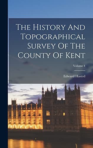 History and Topographical Survey of the County of Kent; Volume 4