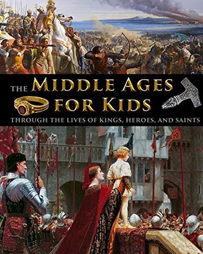 Middle Ages for Kids Through the Lives of Kings, Heroes, and Saints