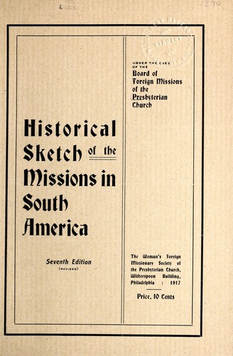 Historical sketch of the missions in South America under the care of the Board of Foreign Missions of the Presbyterian Church
