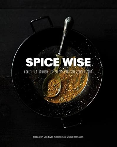 Spice wise : koken met kruiden- en specerijenmixen zonder zout : recepten van SVH-meesterkok Michel Hanssen