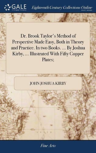 Dr. Brook Taylor's Method of Perspective Made Easy, Both in Theory and Practice. in Two Books... . by Joshua Kirby, ... Illustrated with Fifty Copper Plates;