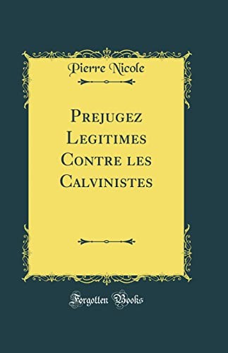 Prejugez Legitimes Contre les Calvinistes (Classic Reprint) (French Edition)