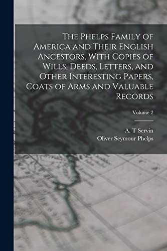 Phelps Family of America and Their English Ancestors, with Copies of Wills, Deeds, Letters, and Other Interesting Papers, Coats of Arms and Valuable Records; Volume 2