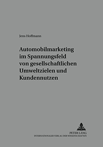 Automobilmarketing Im Spannungsfeld Von Gesellschaftlichen Umweltzielen Und Kundennutzen (Markt Und Konsum)