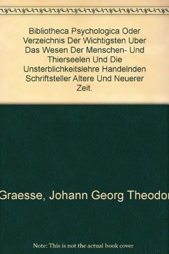 Bibliotheca psychologica oder Verzeichnis der wichtigsten uber das Wesen der Menschen- und Thierseelen und die Unsterblichkeitslehre handelnden Schriftsteller altere und neuerer Zeit.