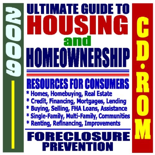 2009 Ultimate Guide to Housing, Homeownership, and Real Estate - Credit, Financing, Federal Assistance, Mortgages, Resources for Consumers, HUD and FHA Documents