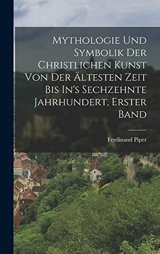 Mythologie und Symbolik der Christlichen Kunst Von der Ältesten Zeit Bis in's Sechzehnte Jahrhundert, Erster Band