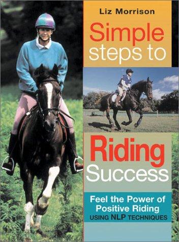 Simple Steps to Riding Success: Feel the Power of Positive Riding With Nlp Sports Psychology Techniques