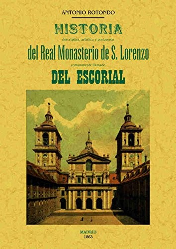 Historia descriptiva, artistica y pintoresca del Real Monasterio de S. Lorenzo comunmente llamado del Escorial