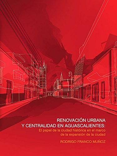 Renovación urbana y centralidad en Aguascalientes
