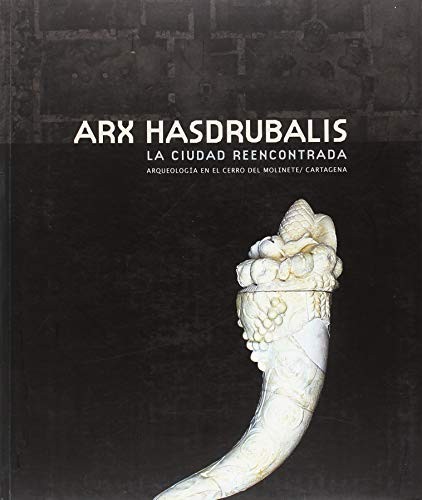 Arx Hasdrubalis. la Ciudad Reencontrada. Arqueología en el Cerro del Molinete / Cartagena