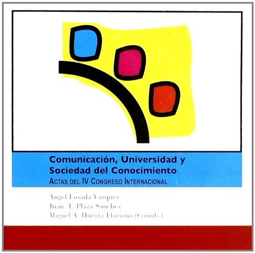 Comunicación, Universidad y Sociedad del Conocimiento. Actas del IV Congreso Internacional