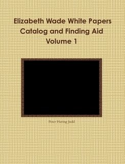 Vol 1 Elizabeth Wade White Papers Catalog and Finding Aid