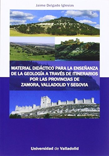 MATERIAL DIDÁCTICO PARA LA ENSEÑANZA DE LA GEOLOGÍA A TRAVÉS DE ITINERARIOS POR LAS PROVINCIAS DE ZAMORA, VALLADOLID Y SEGOVIA