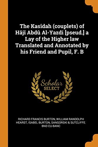Kasîdah (couplets) of Hâjî Abdû Al-Yazdi [pseud. ] a Lay of the Higher Law Translated and Annotated by His Friend and Pupil, F. B