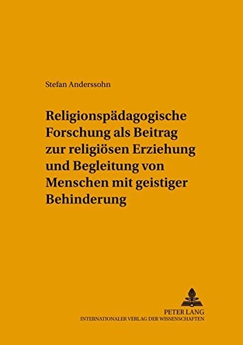 Religionspadagogische Forschung Als Beitrag Zur Religiosen Erziehung Und Begleitung Von Menschen Mit Geistiger..