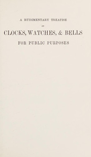 A rudimentary treatise on clocks, watches & bells for public purposes