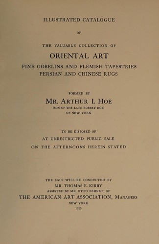 Illustrated catalogue of the valuable collection of Oriental art, fine Gobelins and Flemish tapestries, Persian and Chinese rugs formed by Mr. Arthur I. Hoe ...