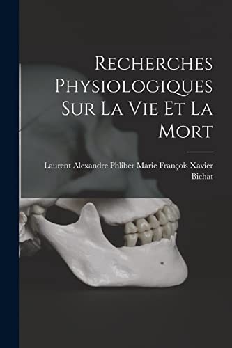Recherches Physiologiques Sur la Vie et la Mort