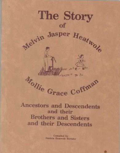 The story of Melvin Jasper Heatwole, Mollie Grace Coffman, ancestors and descendents and their brothers and sisters and their descendents