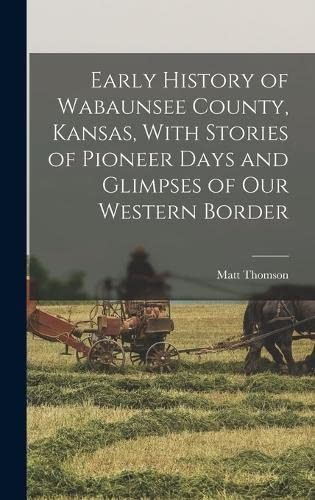 Early History of Wabaunsee County, Kansas, with Stories of Pioneer Days and Glimpses of Our Western Border