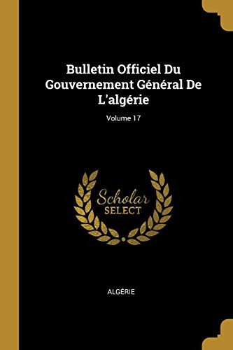 Bulletin Officiel du Gouvernement Général de l'algérie; Volume 17