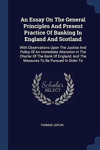 Essay on the General Principles and Present Practice of Banking in England and Scotland
