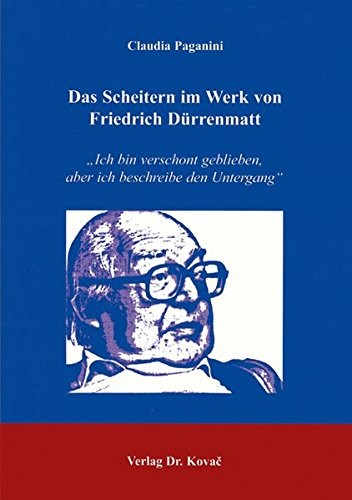 Das Scheitern im Werk von Friedrich D urrenmatt: "Ich bin verschont geblieben, aber ich beschreibe den Untergang"