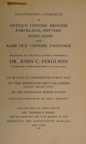 Illustrated catalogue of antique Chinese bronzes, porcelains, pottery, tomb jades and rare old Chinese paintings belonging to the well-known connoisseur Dr. John C. Ferguson ...